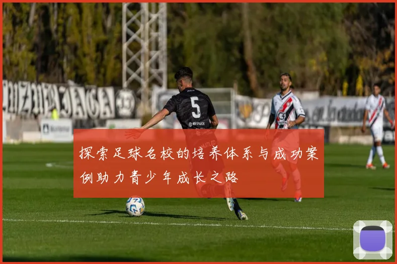 探索足球名校的培养体系与成功案例助力青少年成长之路
