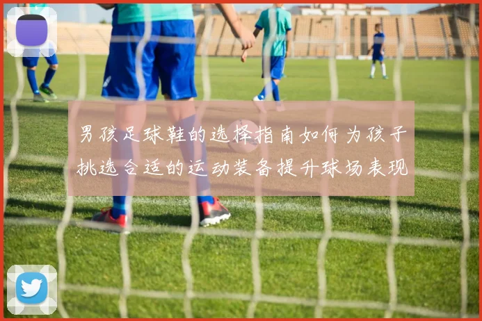 男孩足球鞋的选择指南如何为孩子挑选合适的运动装备提升球场表现