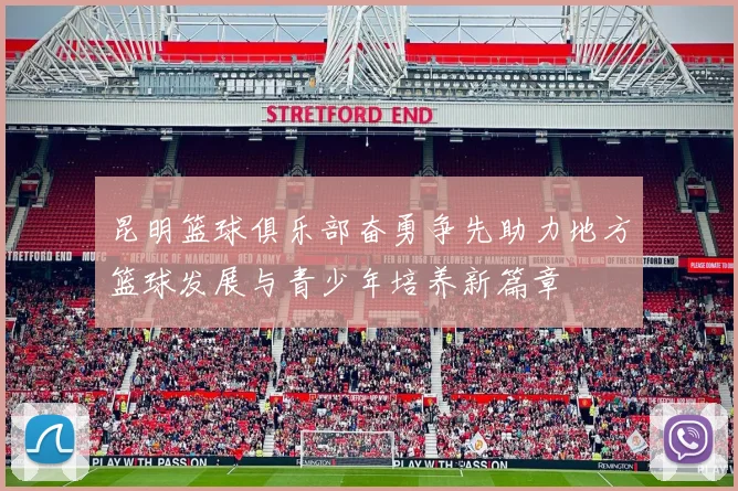 昆明篮球俱乐部奋勇争先助力地方篮球发展与青少年培养新篇章